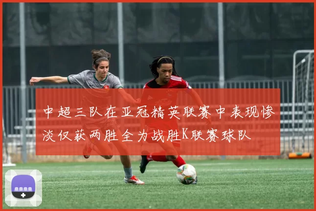中超三队在亚冠精英联赛中表现惨淡仅获两胜全为战胜K联赛球队