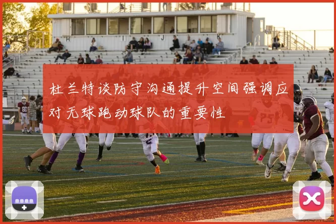 杜兰特谈防守沟通提升空间强调应对无球跑动球队的重要性